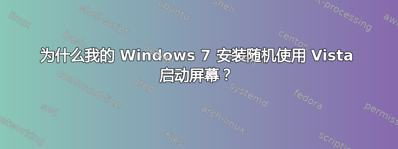 为什么我的 Windows 7 安装随机使用 Vista 启动屏幕？