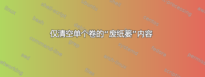 仅清空单个卷的“废纸篓”内容