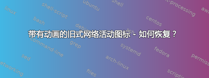 带有动画的旧式网络活动图标 - 如何恢复？