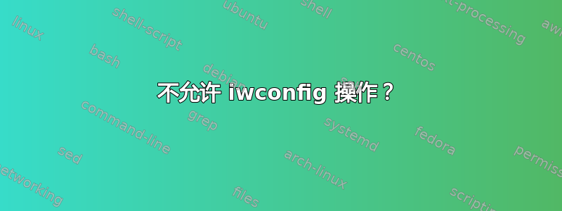 不允许 iwconfig 操作？