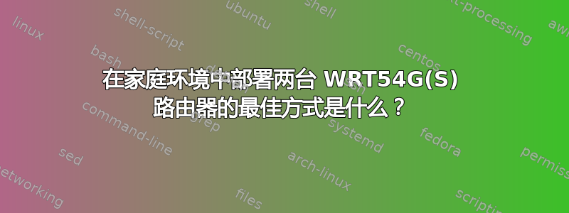 在家庭环境中部署两台 WRT54G(S) 路由器的最佳方式是什么？