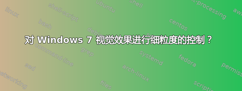 对 Windows 7 视觉效果进行细粒度的控制？