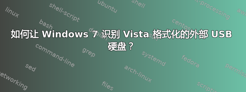 如何让 Windows 7 识别 Vista 格式化的外部 USB 硬盘？