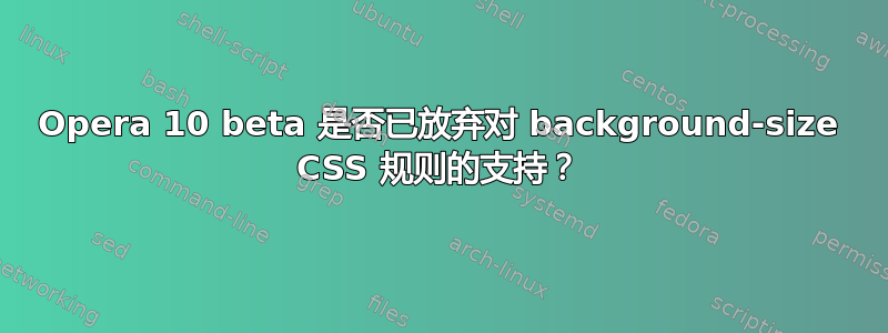 Opera 10 beta 是否已放弃对 background-size CSS 规则的支持？