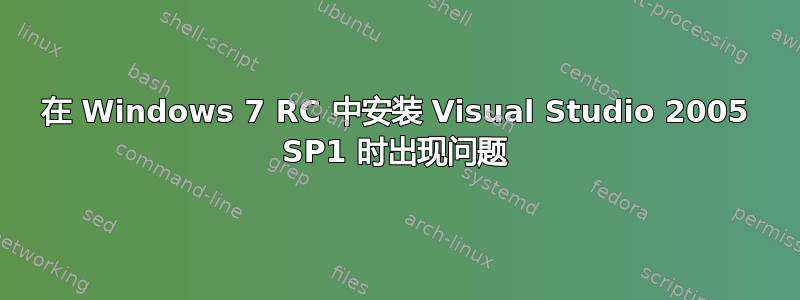 在 Windows 7 RC 中安装 Visual Studio 2005 SP1 时出现问题