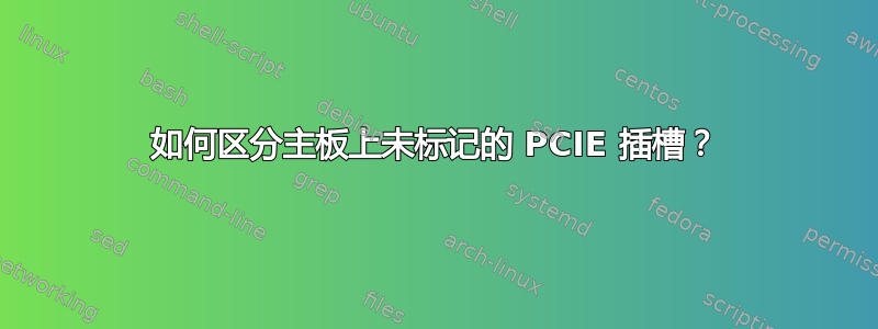 如何区分主板上未标记的 PCIE 插槽？