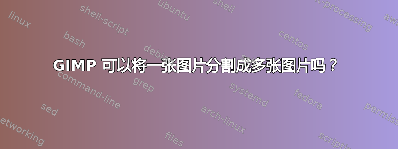 GIMP 可以将一张图片分割成多张图片吗？