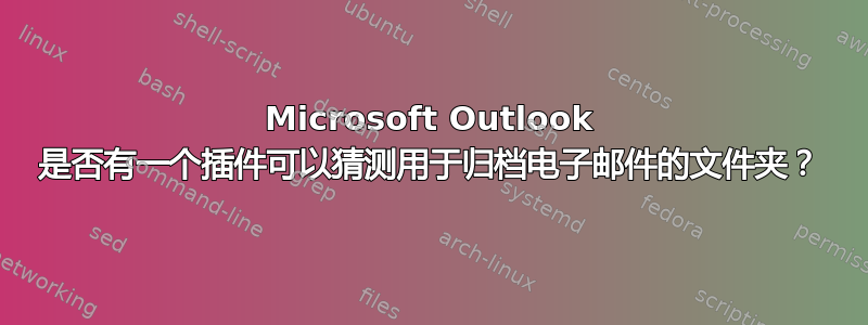 Microsoft Outlook 是否有一个插件可以猜测用于归档电子邮件的文件夹？