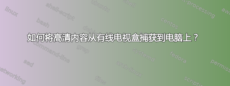 如何将高清内容从有线电视盒捕获到电脑上？