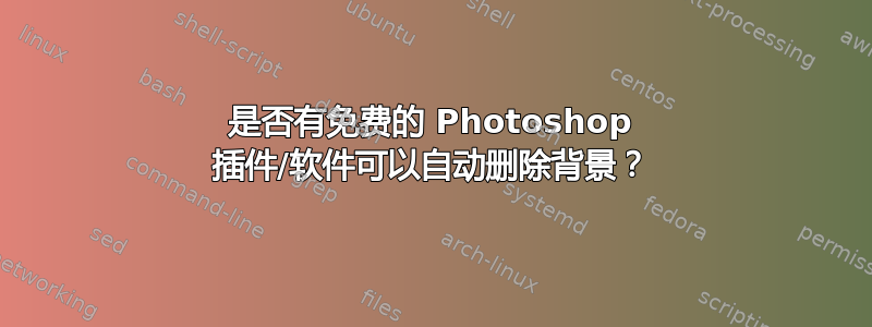 是否有免费的 Photoshop 插件/软件可以自动删除背景？