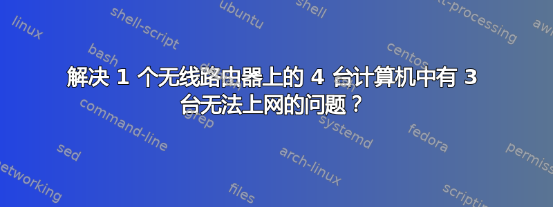 解决 1 个无线路由器上的 4 台计算机中有 3 台无法上网的问题？