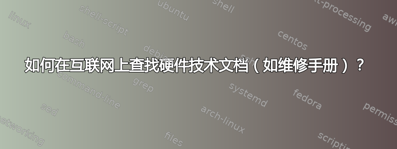 如何在互联网上查找硬件技术文档（如维修手册）？