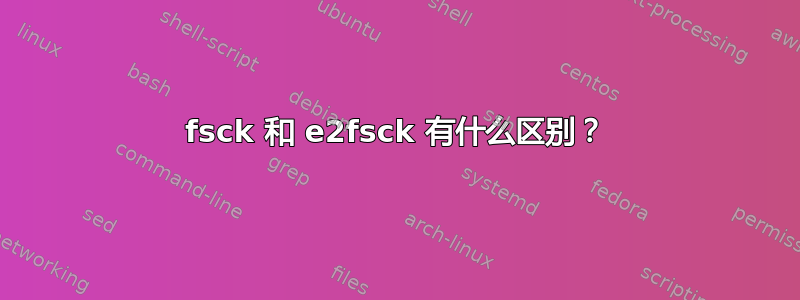 fsck 和 e2fsck 有什么区别？