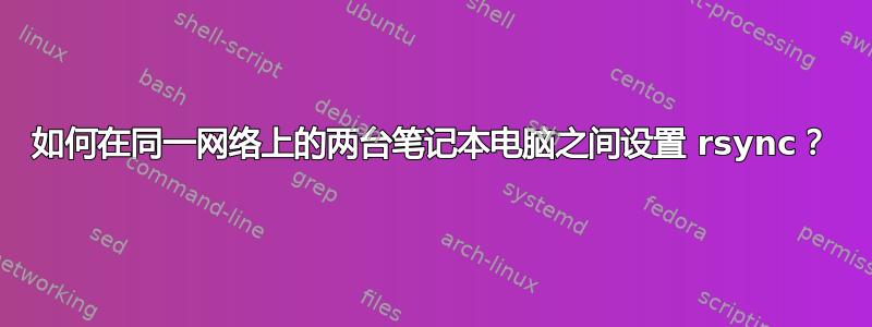 如何在同一网络上的两台笔记本电脑之间设置 rsync？