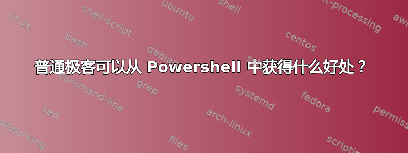 普通极客可以从 Powershell 中获得什么好处？