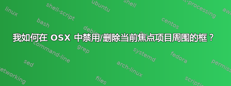 我如何在 OSX 中禁用/删除当前焦点项目周围的框？