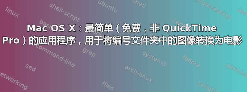 Mac OS X：最简单（免费，非 QuickTime Pro）的应用程序，用于将编号文件夹中的图像转换为电影 