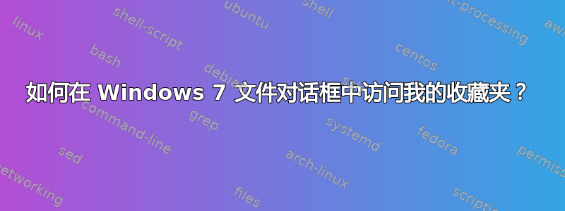 如何在 Windows 7 文件对话框中访问我的收藏夹？