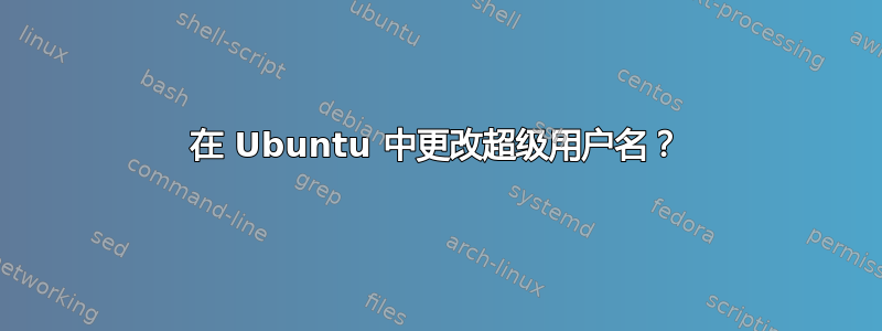 在 Ubuntu 中更改超级用户名？