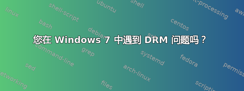 您在 Windows 7 中遇到 DRM 问题吗？