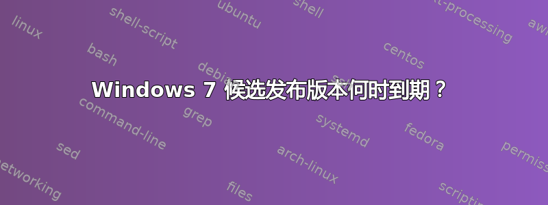Windows 7 候选发布版本何时到期？