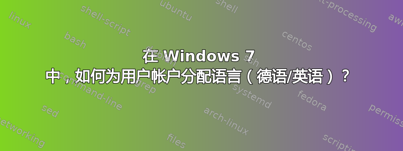 在 Windows 7 中，如何为用户帐户分配语言（德语/英语）？