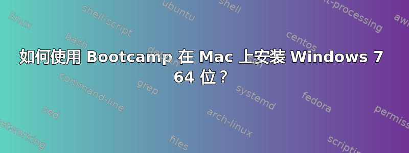 如何使用 Bootcamp 在 Mac 上安装 Windows 7 64 位？