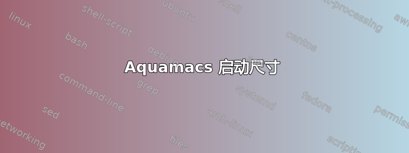 Aquamacs 启动尺寸