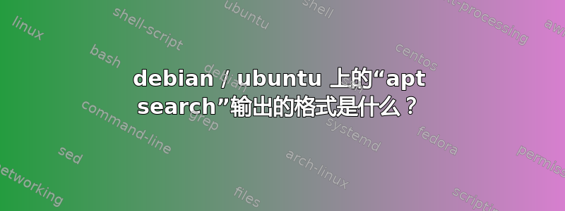 debian / ubuntu 上的“apt search”输出的格式是什么？