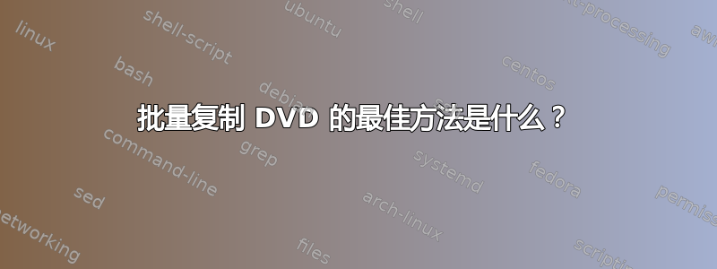 批量复制 DVD 的最佳方法是什么？