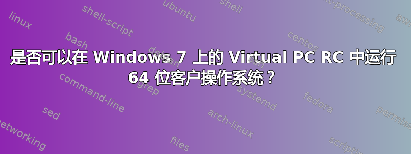 是否可以在 Windows 7 上的 Virtual PC RC 中运行 64 位客户操作系统？