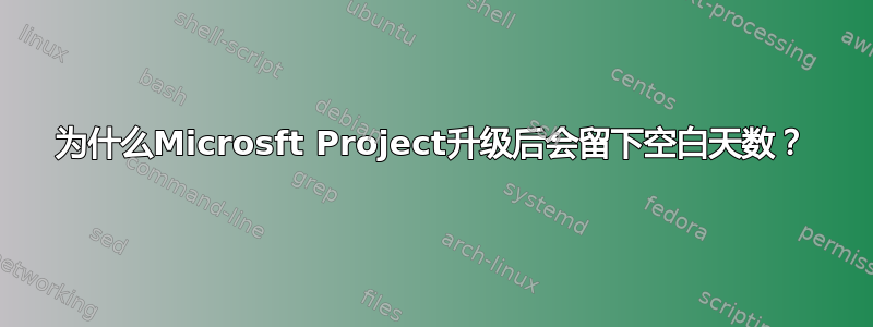 为什么Microsft Project升级后会留下空白天数？