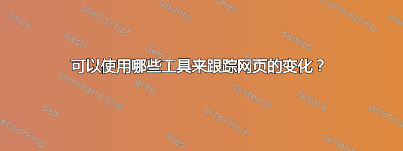 可以使用哪些工具来跟踪网页的变化？