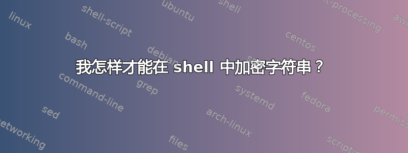 我怎样才能在 shell 中加密字符串？