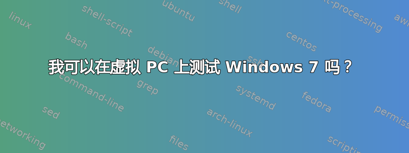 我可以在虚拟 PC 上测试 Windows 7 吗？