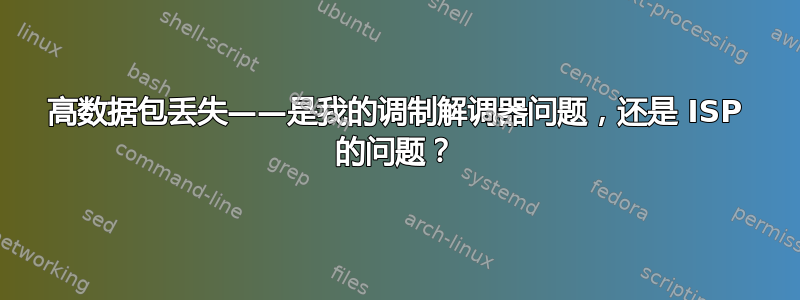 高数据包丢失——是我的调制解调器问题，还是 ISP 的问题？