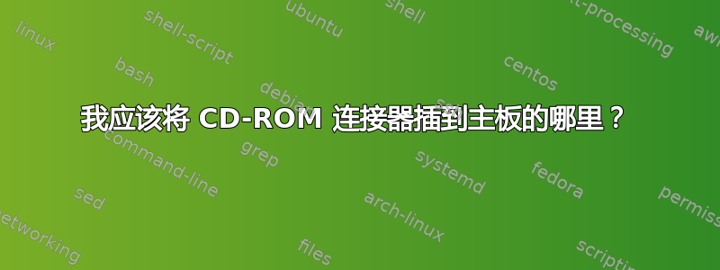 我应该将 CD-ROM 连接器插到主板的哪里？