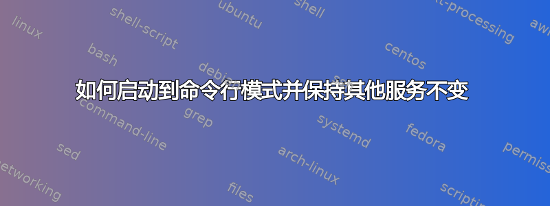 如何启动到命令行模式并保持其他服务不变