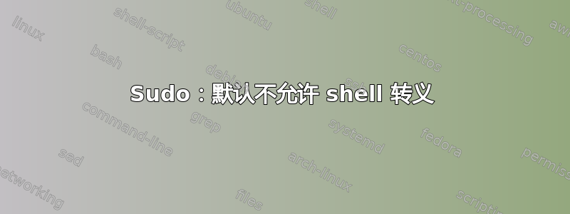 Sudo：默认不允许 shell 转义