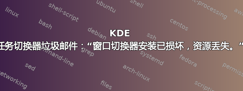 KDE 任务切换器垃圾邮件：“窗口切换器安装已损坏，资源丢失。”