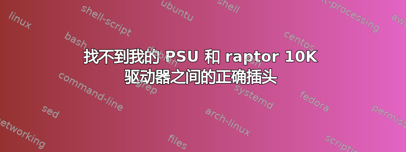 找不到我的 PSU 和 raptor 10K 驱动器之间的正确插头