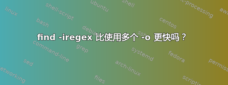 find -iregex 比使用多个 -o 更快吗？