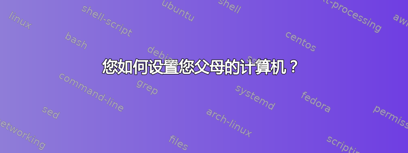 您如何设置您父母的计算机？