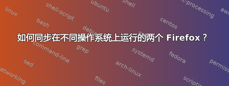 如何同步在不同操作系统上运行的两个 Firefox？