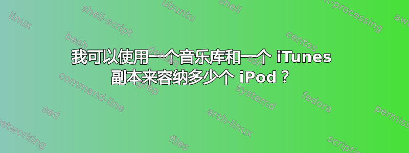 我可以使用一个音乐库和一个 iTunes 副本来容纳多少个 iPod？