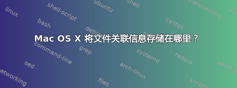 Mac OS X 将文件关联信息存储在哪里？