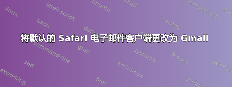 将默认的 Safari 电子邮件客户端更改为 Gmail