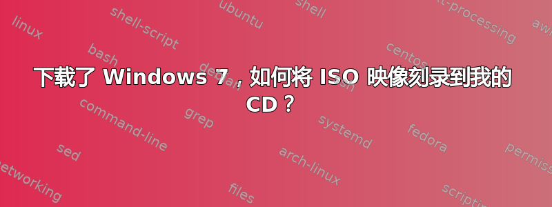 下载了 Windows 7，如何将 ISO 映像刻录到我的 CD？