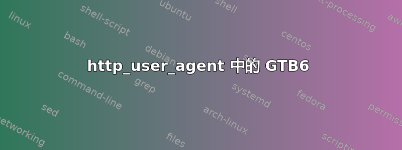 http_user_agent 中的 GTB6