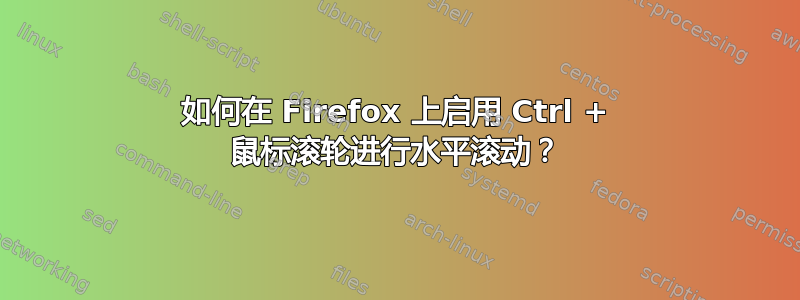 如何在 Firefox 上启用 Ctrl + 鼠标滚轮进行水平滚动？